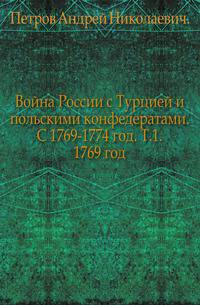 Война России с Турцией и польскими конфедератами. С 1769-1774 год. Т.1. 1769 год.