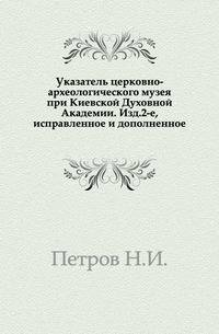 Указатель церковно-археологического музея при Киевской Духовной Академии. Изд.2-е, исправленное и дополненное.