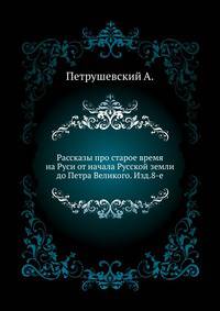 Рассказы про старое время на Руси от начала Русской земли до Петра Великого. Изд.8-е.