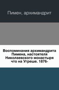 Воспоминания архимандрита Пимена, настоятеля Николаевского монастыря что на Угреше. 1876-