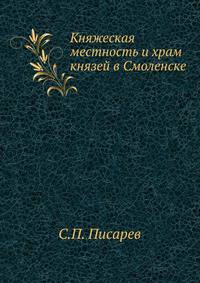 Княжеская местность и храм князей в Смоленске. Историко-археологическое исследование в связи с историей Смоленска.