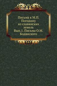 Письма к М.П.Погодину из славянских земель . С предисловием и примечаниями Нила Попова. Издание ОИДР. Вып.1. Письма О.М.Бодянского.