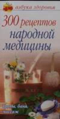 300 рецептов народной медицины: травы, баня, массаж - (Азбука здоровья)