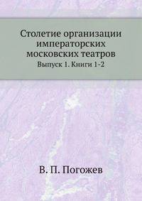 Столетие организации императорских московских театров. Вып.1. Кн.1-2. Обзор с 1806 по 1826 год.