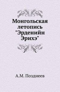 Монгольская летопись "Эрденийн Эрихэ". Подлинный текст с переводом и пояснениями, заключающими в себе материалы для истории Халхи с 1636 по 1736 г.