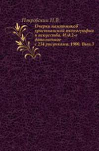 Очерки памятников христианской иконографии и искусства. Изд.2-е дополненное с 234 рисунками. 1900. Вып.3.