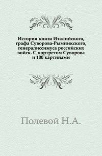 История князя Италийского, графа Суворова-Рымникского, генералиссимуса российских войск. С портретом Суворова и 100 картинами.