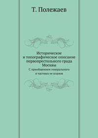 Историческое и топографическое описание первопрестольного града Москвы с приобщением генерального и частных ее планов.