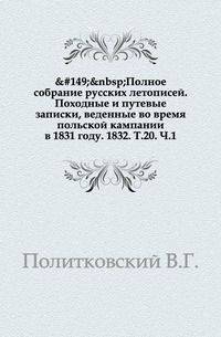 Полное собрание русских летописей. Походные и путевые записки, веденные во время польской кампании в 1831 году. 1832. Т.20. Ч.1