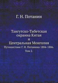 Тангутско-Тибетская окраина Китая и Центральная Монголия.. Путешествие Г.Н.Потанина 1884-1886. Том 2.