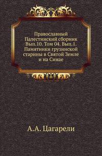 Православный Палестинский сборник Российская история, изображающая важнейшие деяния российских государей. 1819. Вып.10. Т. 04. Вып.1. Цагарели А.А. Памятники грузинской старины в Святой Земле и на Синае
