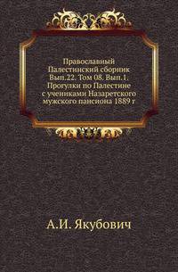 Православный Палестинский сборник Российская история, изображающая важнейшие деяния российских государей. 1819. Вып.22. Т. 08. Вып.1. Якубович А. И. Прогулки по Палестине с учениками Назаретского мужского пансиона 1889 г.