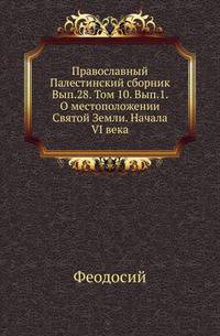 Православный Палестинский сборник Российская история, изображающая важнейшие деяния российских государей. 1819. Вып.28. Т. 01. Вып.1. Феодосий. О местоположении Святой Земли. Начала VI века / По изданию И. Гильдемейстера (1882) / Репринт, пер…
