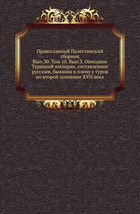 Православный Палестинский сборник Российская история, изображающая важнейшие деяния российских государей. 1819. Вып.30. Т. 01. Вып.3. Описание Турецкой империи, составленное русским, бывшим в плену у турок во второй половине XVII века / Ред…