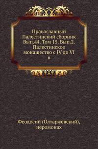 Православный Палестинский сборник Российская история, изображающая важнейшие деяния российских государей. 1819. Вып.44. Т. 15. Вып.2. Феодосий (Олтаржевский), иеромонах. Палестинское монашество с IV до VI в.