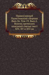 Православный Палестинский сборник Российская история, изображающая важнейшие деяния российских государей. 1819. Вып.56. Т. 19. Вып.2. Восемь греческих описаний святых мест XIV, XV и XVI вв. / Изд. и предисл. А. И. Пападопуло-Керамевса. Рус. П…