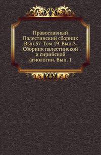 Православный Палестинский сборник Российская история, изображающая важнейшие деяния российских государей. 1819. Вып.57. Т. 19. Вып.3. Сборник палестинской и сирийской агиологии. Вып. 1. / Изд. и предисл. А. И. Пападопуло-Керамевса. Рус. пер.