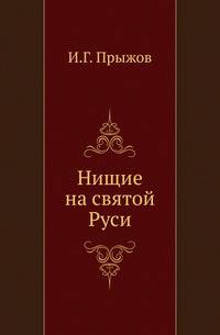 Нищие на святой Руси. Материалы для истории общественного и народного быта в России.