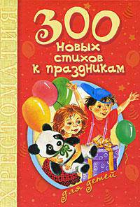 300 новых стихов к праздникам для детей. Хрестоматия
