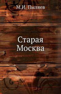 Старая Москва. Рассказы из былой жизни первопрестольной столицы. С 132 иллюстрациями.