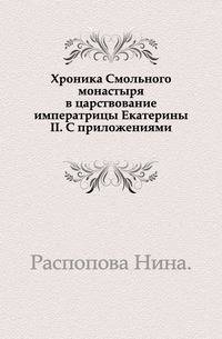 Хроника Смольного монастыря в царствование императрицы Екатерины II. С приложениями.