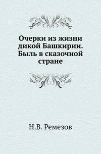 Очерки из жизни дикой Башкирии. Быль в сказочной стране. Изд.2-е дополненное и исправленное.