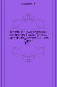 История о государствовании императора Карла Пятого..., пер. с французского Смирнов Сергей. Т.2.