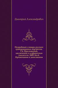 Подробный словарь русских гравированных портретов. Т.4. Приложения, заключение и алфавитные указатели. 1889. Кн.4. Примечания и дополнения.