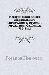 История московского епархиального управления со времени учреждения Св.Синода. Часть 3. Книга 1