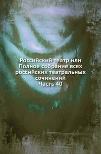 Российский театр или Полное собрание всех российских театральных сочинений. Ч.40. Комедии: А.Клушин. Смех и горе. - И.Крылов. Проказники.