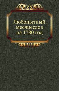 Любопытный месяцеслов на 1780 год, который есть высокосный, с показанием российских, григорианских, жидовских и турецких лет и месяцов.