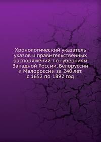 Хронологический указатель указов и правительственных распоряжений по губерниям Западной России, Белоруссии и Малороссии за 240 лет, с 1652 по 1892 год.