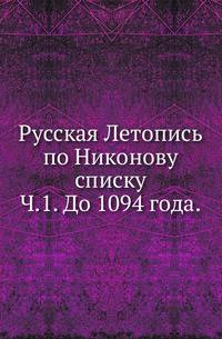 Русская Летопись по Никонову списку. Изданная под смотрением Императорской Академии наук. Ч.1. До 1094 года.
