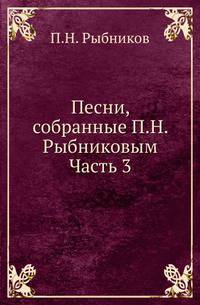 Песни, собранные П. Н. Рыбниковым. Часть 3. Народные былины, старины, побывальщины и песни