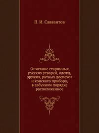 Описание старинных русских утварей, одежд, оружия, ратных доспехов и конского прибора, в азбучном порядке расположенное.