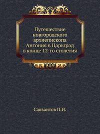 Путешествие новгородского архиепископа Антония в Царьград в конце 12-го столетия.
