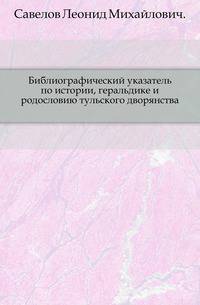Библиографический указатель по истории, геральдике и родословию тульского дворянства.