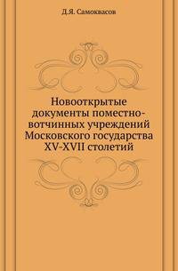 Новооткрытые документы поместно-вотчинных учреждений Московского государства XV-XVII столетий.