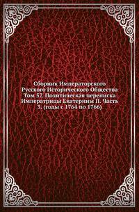 Сборник Императорского Русского Исторического Общества Исследования об инородцах Казанской губернии. 1856. Вып.057. Политическая переписка Императрицы Екатерины II. Ч.3. (годы с 1764 по 1766)