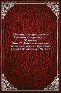 Сборник Императорского Русского Исторического Общества Исследования об инородцах Казанской губернии. 1856. Вып.082. Дипломатические сношения России с Францией в эпоху Наполеона I. Ч.3. (годы с 1805 по 1806)