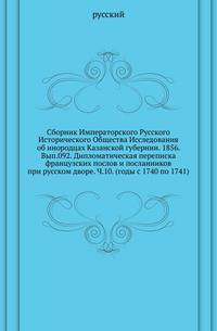 Сборник Императорского Русского Исторического Общества Исследования об инородцах Казанской губернии. 1856. Вып.092. Дипломатическая переписка французских послов и посланников при русском дворе. Ч.10. (годы с 1740 по 1741)