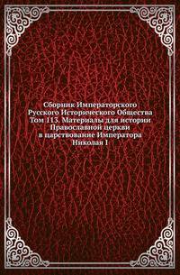 Сборник Императорского Русского Исторического Общества Исследования об инородцах Казанской губернии. 1856. Вып.113. Материалы для истории Православной церкви в царствование Императора Николая I