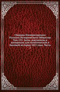 Сборник Императорского Русского Исторического Общества Исследования об инородцах Казанской губернии. 1856. Вып.133. Акты, документы и материалы для политической и бытовой истории 1812 года. Ч.2