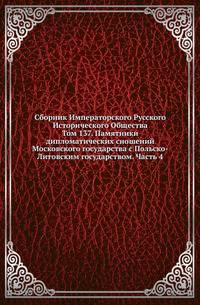 Сборник Императорского Русского Исторического Общества Исследования об инородцах Казанской губернии. 1856. Вып.137. Памятники дипломатических сношений Московского государства с Польско-Литовским государством. Ч.4. (годы с 1598 по 1608)