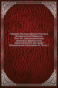 Сборник Императорского Русского Исторического Общества Исследования об инородцах Казанской губернии. 1856. Вып.141. Дипломатическая переписка французских представителей при дворе Императрицы Екатерины II. Ч.2. (годы с 1766 по 1769)