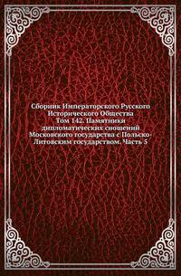 Сборник Императорского Русского Исторического Общества Исследования об инородцах Казанской губернии. 1856. Вып.142. Памятники дипломатических сношений Московского государства с Польско-Литовским государством. Ч.5. (годы с 1609 по 1615)