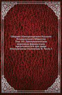 Сборник Императорского Русского Исторического Общества Исследования об инородцах Казанской губернии. 1856. Вып.143. Дипломатическая переписка французских представителей при дворе Императрицы Екатерины II. Ч.3. (годы с 1769 по 1772)