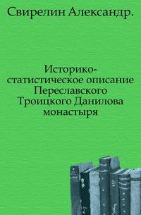 Историко-статистическое описание Переславского Троицкого Данилова монастыря.
