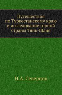 Путешествия по Туркестанскому краю и исследование горной страны Тянь-Шаня.