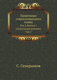 Памятники старинной русской литературы, издаваемые графом Григорием Кушелевым-Безбородко. Т.2. Вып. 1. Северьянов Сергей. Супрасльская рукопись. Т.1.